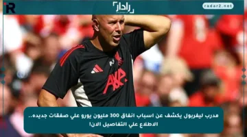 مدرب ليفربول يكشف عن أسباب إنفاق 300 مليون يورو على صفقات جديدة.. الاطلاع على التفاصيل الآن!